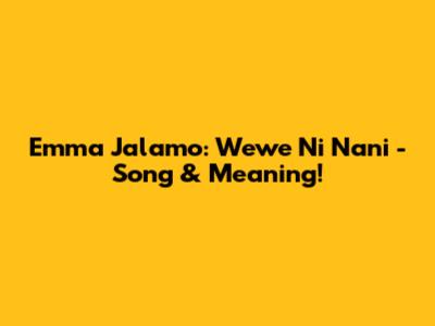 Emma Jalamo: Wewe Ni Nani - Song & Meaning!
