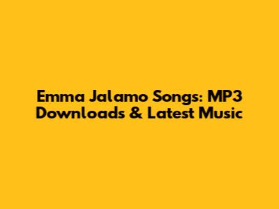 Emma Jalamo Songs: MP3 Downloads & Latest Music