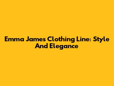 Emma James Clothing Line: Style And Elegance