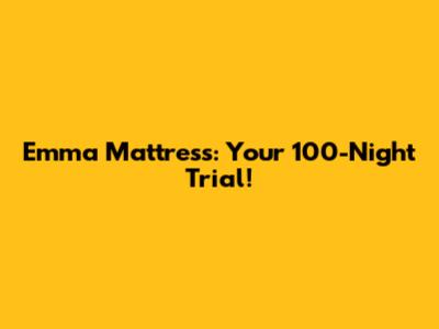 Emma Mattress: Your 100-Night Trial!