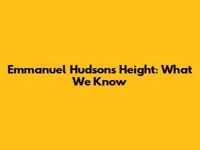 Emmanuel Hudson's Height: What We Know