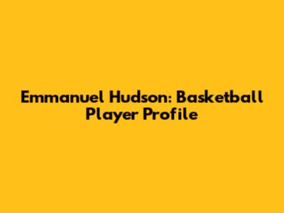 Emmanuel Hudson: Basketball Player Profile