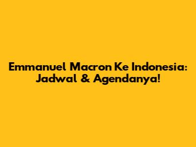 Emmanuel Macron Ke Indonesia: Jadwal & Agendanya!