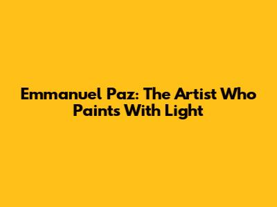 Emmanuel Paz: The Artist Who Paints With Light