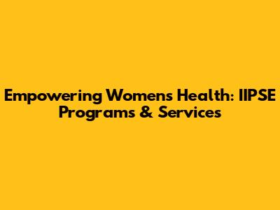 Empowering Women's Health: IIPSE Programs & Services