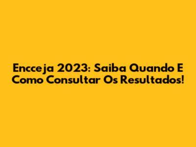 Encceja 2023: Saiba Quando E Como Consultar Os Resultados!