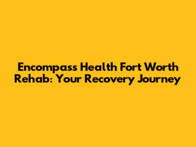 Encompass Health Fort Worth Rehab: Your Recovery Journey