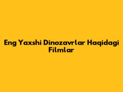 Eng Yaxshi Dinozavrlar Haqidagi Filmlar