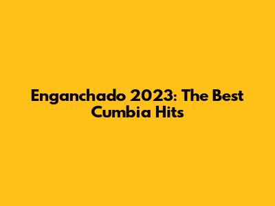 Enganchado 2023: The Best Cumbia Hits