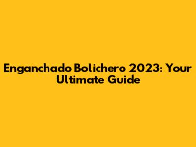Enganchado Bolichero 2023: Your Ultimate Guide