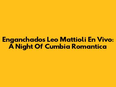 Enganchados Leo Mattioli En Vivo: A Night Of Cumbia Romantica