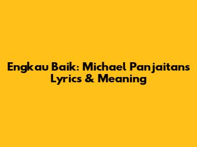 Engkau Baik: Michael Panjaitan's Lyrics & Meaning