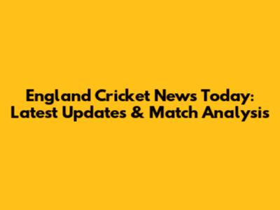 England Cricket News Today: Latest Updates & Match Analysis