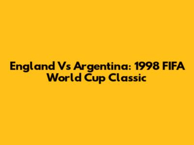 England Vs Argentina: 1998 FIFA World Cup Classic