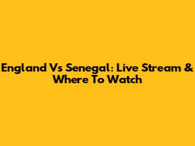 England Vs Senegal: Live Stream & Where To Watch
