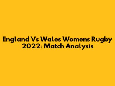 England Vs Wales Women's Rugby 2022: Match Analysis