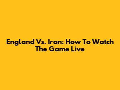 England Vs. Iran: How To Watch The Game Live