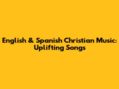 English & Spanish Christian Music: Uplifting Songs