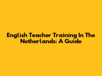 English Teacher Training In The Netherlands: A Guide