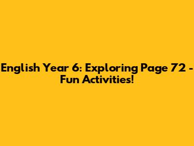 English Year 6: Exploring Page 72 - Fun Activities!