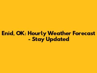 Enid, OK: Hourly Weather Forecast - Stay Updated