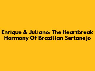 Enrique & Juliano: The Heartbreak Harmony Of Brazilian Sertanejo