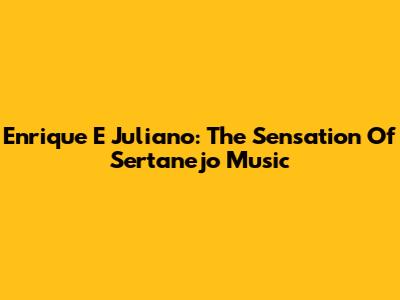 Enrique E Juliano: The Sensation Of Sertanejo Music