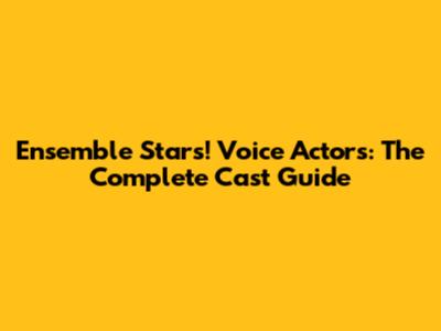 Ensemble Stars! Voice Actors: The Complete Cast Guide