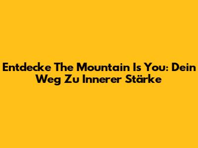 Entdecke "The Mountain Is You": Dein Weg Zu Innerer Stärke