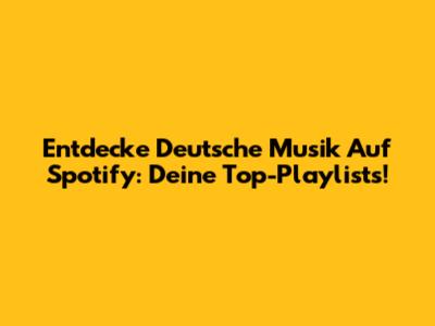 Entdecke Deutsche Musik Auf Spotify: Deine Top-Playlists!
