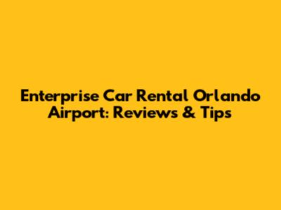 Enterprise Car Rental Orlando Airport: Reviews & Tips