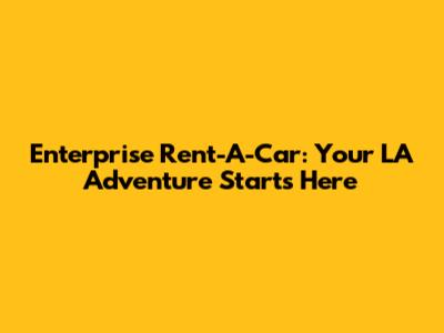 Enterprise Rent-A-Car: Your LA Adventure Starts Here