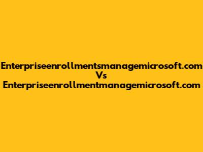 Enterpriseenrollmentsmanagemicrosoft.com Vs Enterpriseenrollmentmanagemicrosoft.com