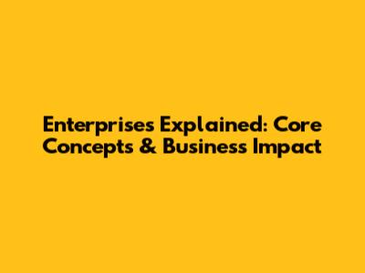 Enterprises Explained: Core Concepts & Business Impact