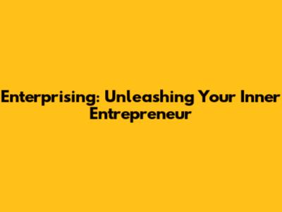 Enterprising: Unleashing Your Inner Entrepreneur