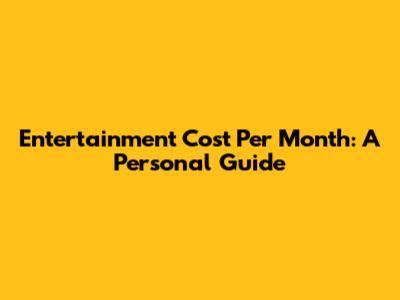 Entertainment Cost Per Month: A Personal Guide