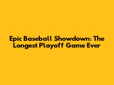 Epic Baseball Showdown: The Longest Playoff Game Ever
