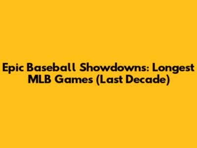 Epic Baseball Showdowns: Longest MLB Games (Last Decade)