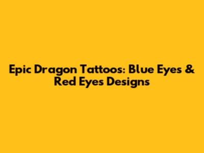 Epic Dragon Tattoos: Blue Eyes & Red Eyes Designs