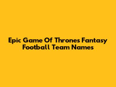 Epic Game Of Thrones Fantasy Football Team Names