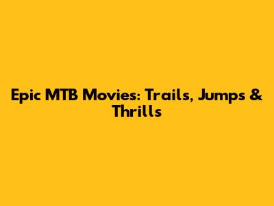 Epic MTB Movies: Trails, Jumps & Thrills