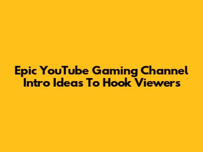 Epic YouTube Gaming Channel Intro Ideas To Hook Viewers