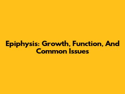 Epiphysis: Growth, Function, And Common Issues