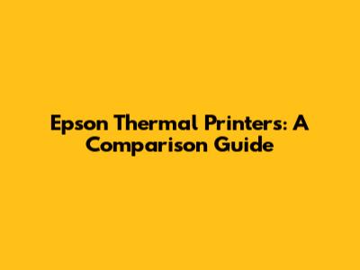 Epson Thermal Printers: A Comparison Guide