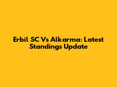 Erbil SC Vs Alkarma: Latest Standings Update