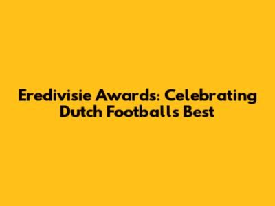 Eredivisie Awards: Celebrating Dutch Football's Best