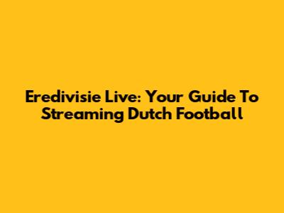 Eredivisie Live: Your Guide To Streaming Dutch Football