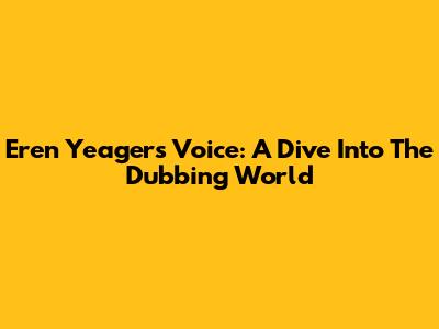 Eren Yeager's Voice: A Dive Into The Dubbing World
