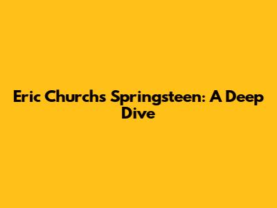 Eric Church's Springsteen: A Deep Dive