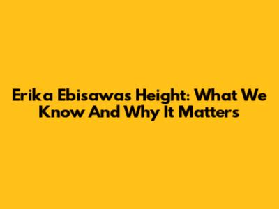 Erika Ebisawa's Height: What We Know And Why It Matters